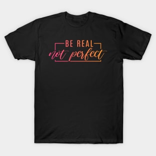 Be Real, Not Perfect inspirational motivational quote T-Shirt